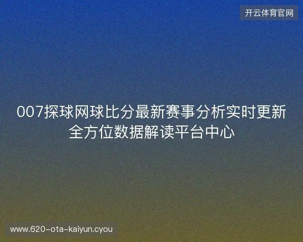 007探球网球比分最新赛事分析实时更新全方位数据解读平台中心 007探球网球比分最新赛事分析实时更新全方位数据解读平台中心