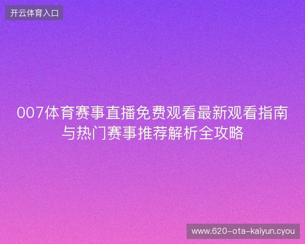 007体育赛事直播免费观看最新观看指南与热门赛事推荐解析全攻略