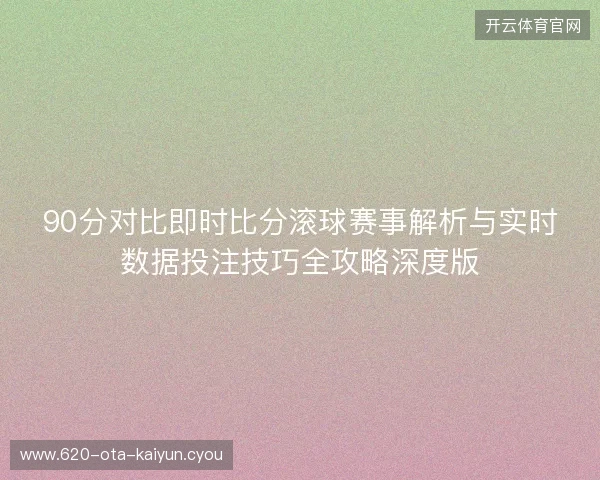 90分对比即时比分滚球赛事解析与实时数据投注技巧全攻略深度版
