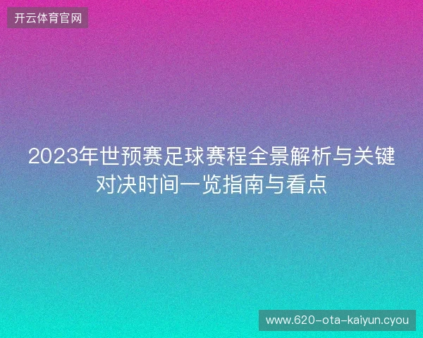 2023年世预赛足球赛程全景解析与关键对决时间一览指南与看点