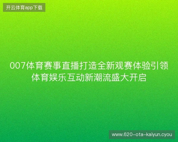 007体育赛事直播打造全新观赛体验引领体育娱乐互动新潮流盛大开启