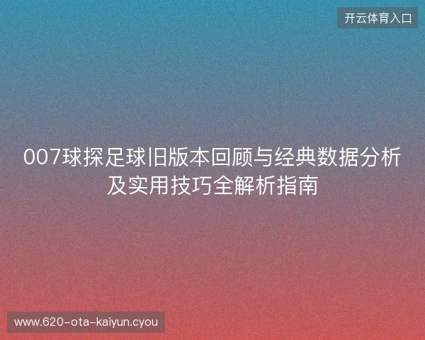 007球探足球旧版本回顾与经典数据分析及实用技巧全解析指南