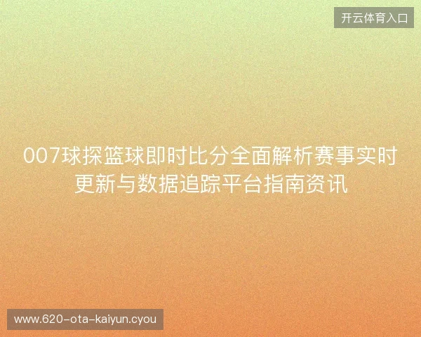 007球探篮球即时比分全面解析赛事实时更新与数据追踪平台指南资讯