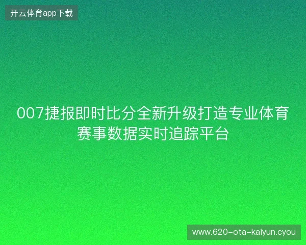 007捷报即时比分全新升级打造专业体育赛事数据实时追踪平台