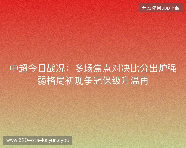 中超今日战况:多场焦点对决比分出炉强弱格局初现争冠保级升温再 中超今日战况:多场焦点对决比分出炉强弱格局初现争冠保级升温再