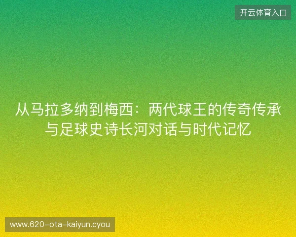 从马拉多纳到梅西:两代球王的传奇传承与足球史诗长河对话与时代记忆 从马拉多纳到梅西:两代球王的传奇传承与足球史诗长河对话与时代记忆