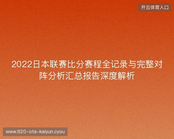 2022日本联赛比分赛程全记录与完整对阵分析汇总报告深度解析 2022日本联赛比分赛程全记录与完整对阵分析汇总报告深度解析