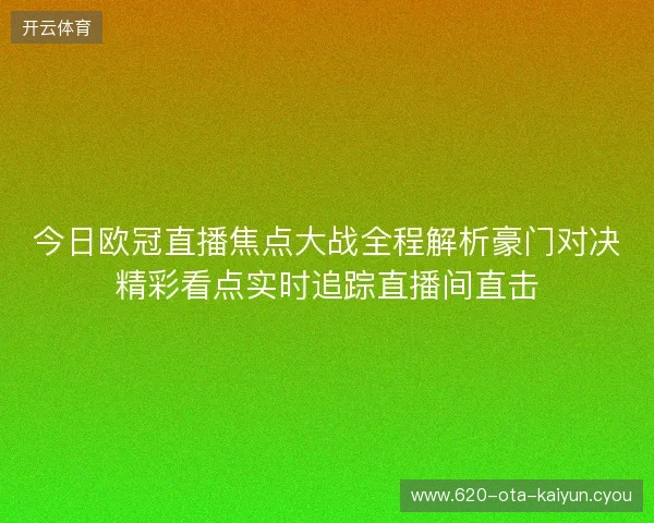 今日欧冠直播焦点大战全程解析豪门对决精彩看点实时追踪直播间直击