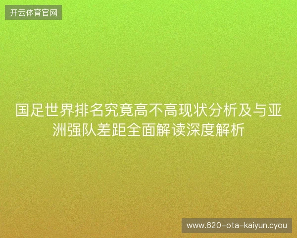 国足世界排名究竟高不高现状分析及与亚洲强队差距全面解读深度解析 国足世界排名究竟高不高现状分析及与亚洲强队差距全面解读深度解析