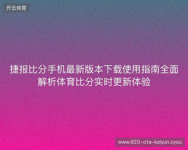 捷报比分手机最新版本下载使用指南全面解析体育比分实时更新体验 捷报比分手机最新版本下载使用指南全面解析体育比分实时更新体验