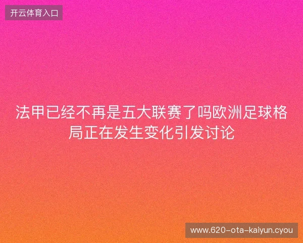 法甲已经不再是五大联赛了吗欧洲足球格局正在发生变化引发讨论