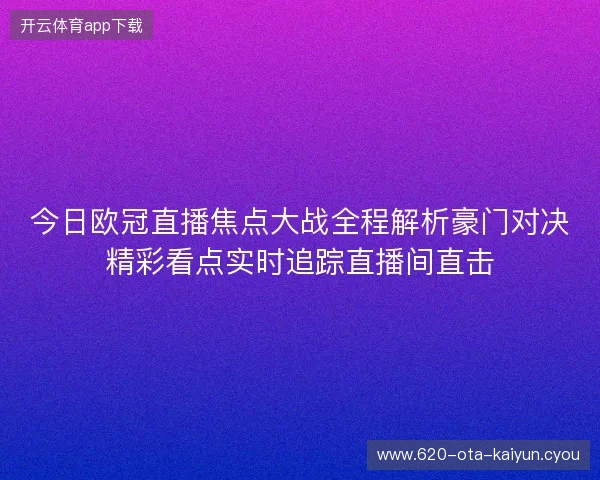 今日欧冠直播焦点大战全程解析豪门对决精彩看点实时追踪直播间直击