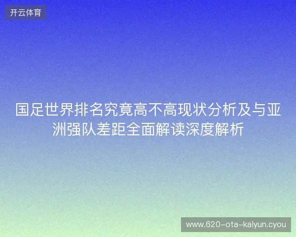 国足世界排名究竟高不高现状分析及与亚洲强队差距全面解读深度解析 国足世界排名究竟高不高现状分析及与亚洲强队差距全面解读深度解析