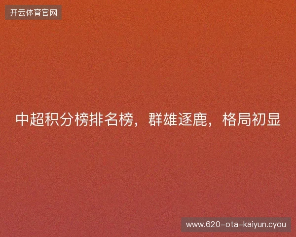 中超积分榜排名榜,群雄逐鹿,格局初显 中超积分榜排名榜,群雄逐鹿,格局初显